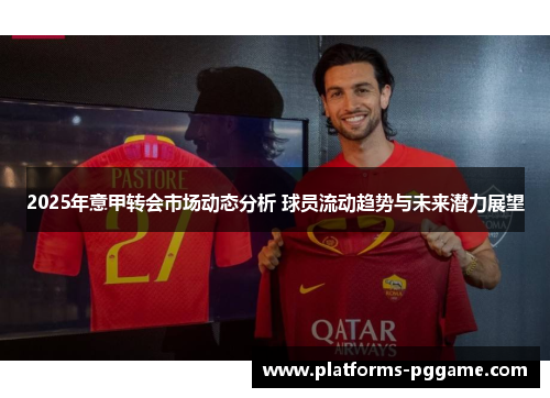 2025年意甲转会市场动态分析 球员流动趋势与未来潜力展望