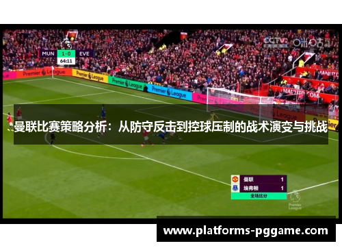 曼联比赛策略分析:从防守反击到控球压制的战术演变与挑战 曼联比赛策略分析:从防守反击到控球压制的战术演变与挑战