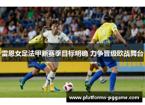 雷恩女足法甲新赛季目标明确 力争晋级欧战舞台