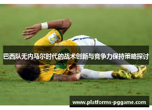 巴西队无内马尔时代的战术创新与竞争力保持策略探讨
