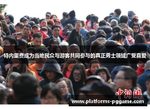 特内里费成为当地民众与游客共同参与的真正勇士领域广受喜爱