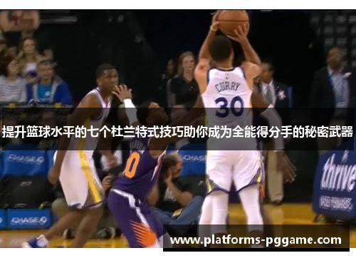 提升篮球水平的七个杜兰特式技巧助你成为全能得分手的秘密武器