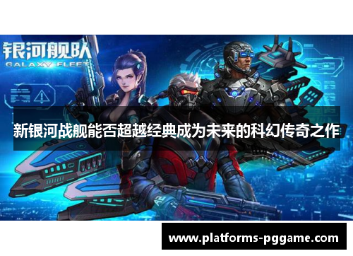 新银河战舰能否超越经典成为未来的科幻传奇之作