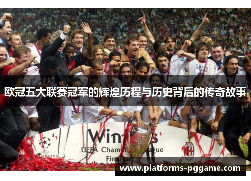 欧冠五大联赛冠军的辉煌历程与历史背后的传奇故事