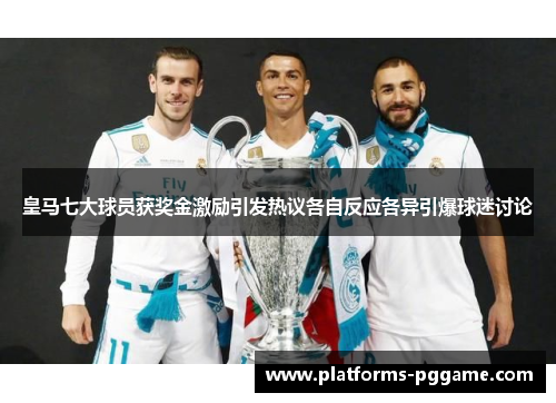 皇马七大球员获奖金激励引发热议各自反应各异引爆球迷讨论