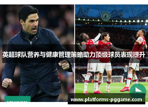 英超球队营养与健康管理策略助力顶级球员表现提升