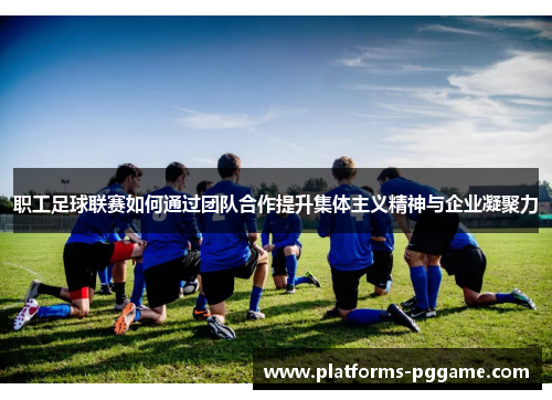 职工足球联赛如何通过团队合作提升集体主义精神与企业凝聚力