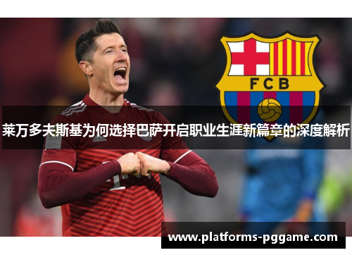 莱万多夫斯基为何选择巴萨开启职业生涯新篇章的深度解析