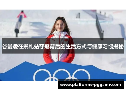 谷爱凌在崇礼站夺冠背后的生活方式与健康习惯揭秘
