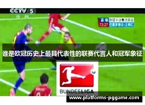 谁是欧冠历史上最具代表性的联赛代言人和冠军象征
