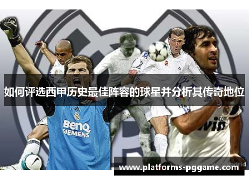 如何评选西甲历史最佳阵容的球星并分析其传奇地位