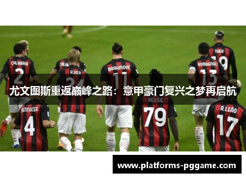 尤文图斯重返巅峰之路：意甲豪门复兴之梦再启航