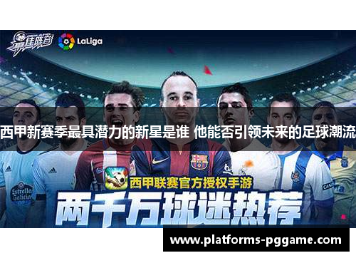 西甲新赛季最具潜力的新星是谁 他能否引领未来的足球潮流