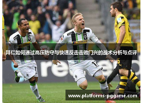 拜仁如何通过高压防守与快速反击击败门兴的战术分析与点评
