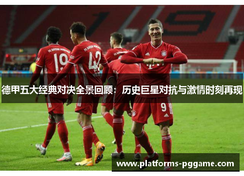 德甲五大经典对决全景回顾：历史巨星对抗与激情时刻再现