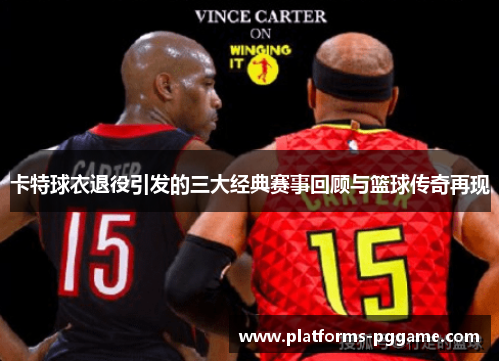 卡特球衣退役引发的三大经典赛事回顾与篮球传奇再现