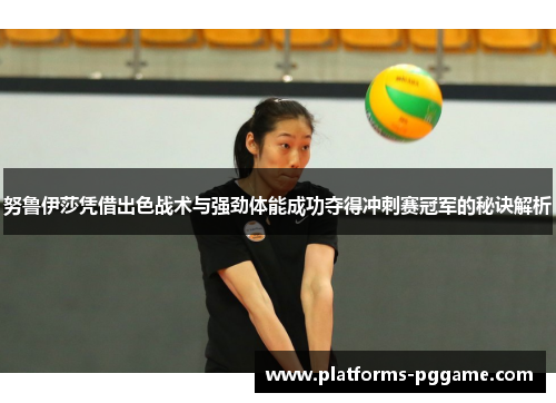 努鲁伊莎凭借出色战术与强劲体能成功夺得冲刺赛冠军的秘诀解析