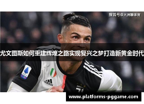 尤文图斯如何重建辉煌之路实现复兴之梦打造新黄金时代
