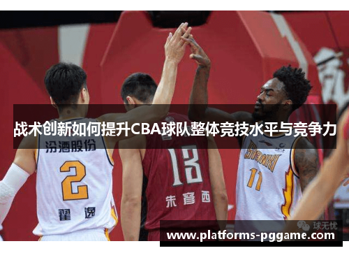 战术创新如何提升CBA球队整体竞技水平与竞争力