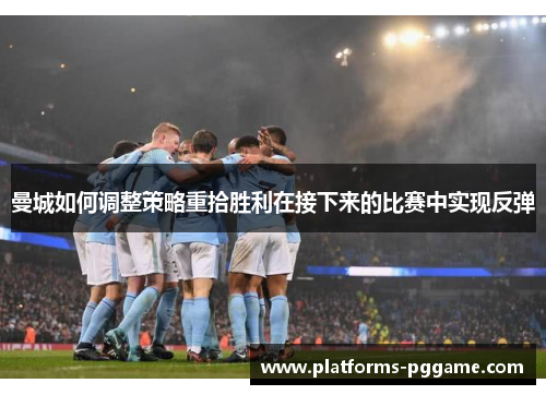 曼城如何调整策略重拾胜利在接下来的比赛中实现反弹