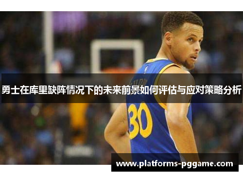 勇士在库里缺阵情况下的未来前景如何评估与应对策略分析