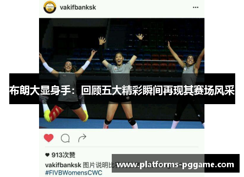 布朗大显身手:回顾五大精彩瞬间再现其赛场风采 布朗大显身手:回顾五大精彩瞬间再现其赛场风采