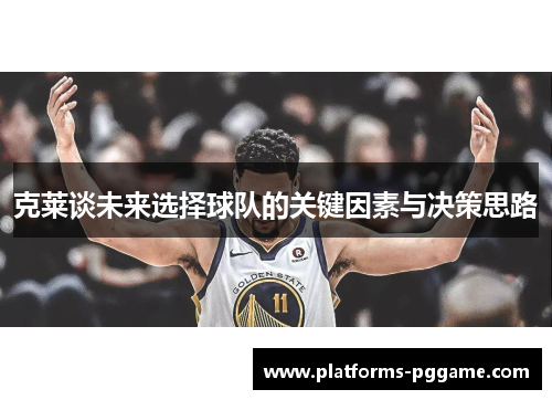 克莱谈未来选择球队的关键因素与决策思路