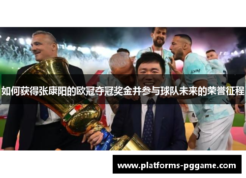 如何获得张康阳的欧冠夺冠奖金并参与球队未来的荣誉征程