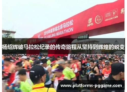 杨绍辉破马拉松纪录的传奇旅程从坚持到辉煌的蜕变