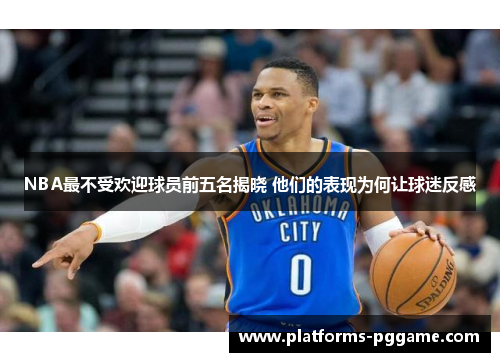 NBA最不受欢迎球员前五名揭晓 他们的表现为何让球迷反感