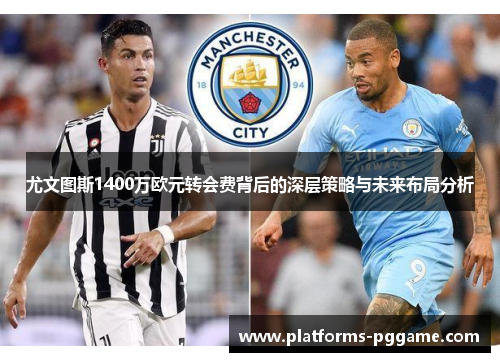 尤文图斯1400万欧元转会费背后的深层策略与未来布局分析