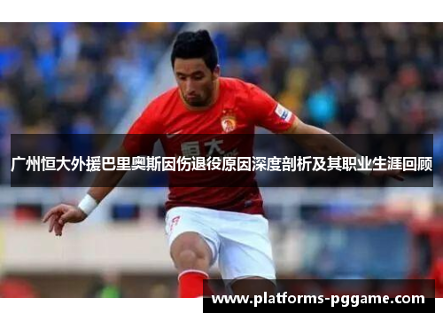 广州恒大外援巴里奥斯因伤退役原因深度剖析及其职业生涯回顾