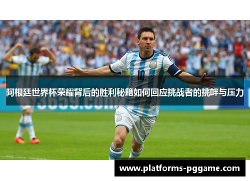 阿根廷世界杯荣耀背后的胜利秘籍如何回应挑战者的挑衅与压力