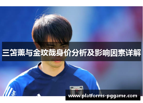 三笘薰与金玟哉身价分析及影响因素详解