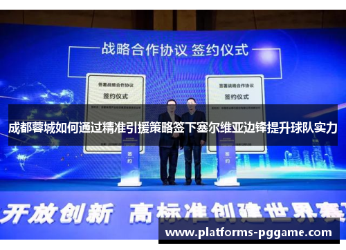 成都蓉城如何通过精准引援策略签下塞尔维亚边锋提升球队实力