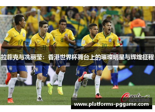 拉菲克与冼丽莹：香港世界杯舞台上的璀璨明星与辉煌征程