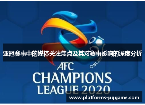 亚冠赛事中的媒体关注焦点及其对赛事影响的深度分析
