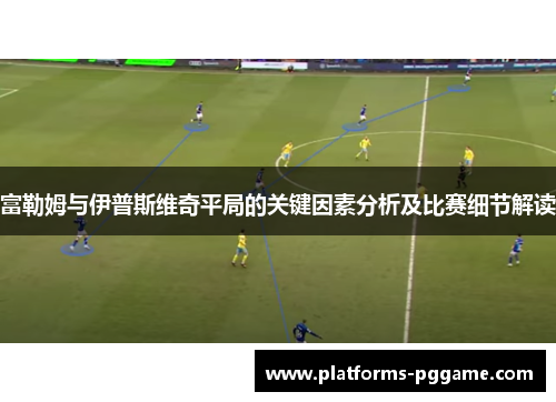 富勒姆与伊普斯维奇平局的关键因素分析及比赛细节解读