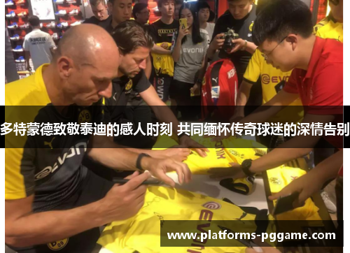 多特蒙德致敬泰迪的感人时刻 共同缅怀传奇球迷的深情告别