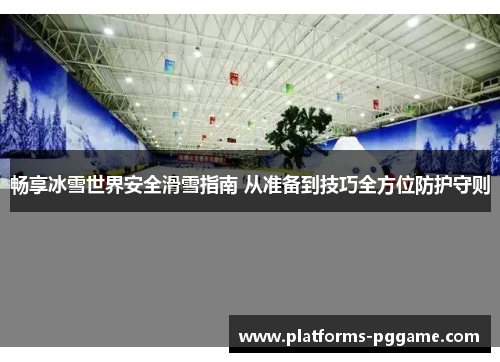 畅享冰雪世界安全滑雪指南 从准备到技巧全方位防护守则