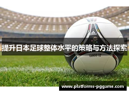 提升日本足球整体水平的策略与方法探索