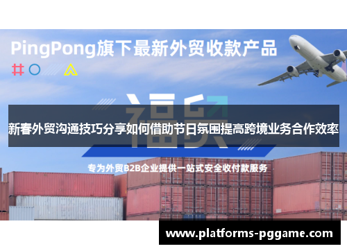 新春外贸沟通技巧分享如何借助节日氛围提高跨境业务合作效率