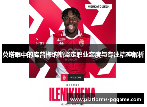 莫塔眼中的库普梅纳斯坚定职业态度与专注精神解析