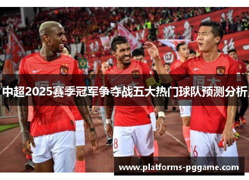 中超2025赛季冠军争夺战五大热门球队预测分析