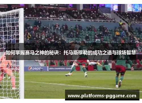 如何掌握赛马之神的秘诀：托马斯穆勒的成功之道与球场智慧