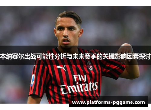 本纳赛尔出战可能性分析与未来赛季的关键影响因素探讨