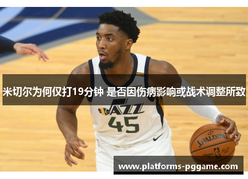 米切尔为何仅打19分钟 是否因伤病影响或战术调整所致