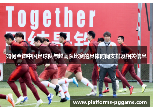 如何查询中国足球队与越南队比赛的具体时间安排及相关信息