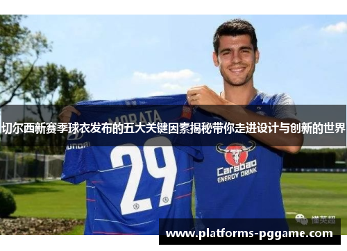切尔西新赛季球衣发布的五大关键因素揭秘带你走进设计与创新的世界
