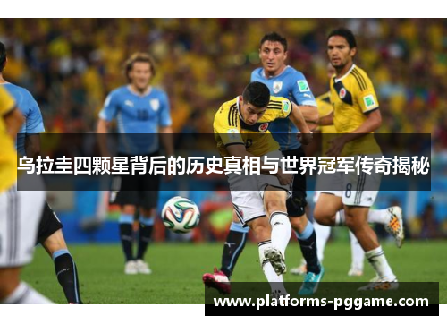 乌拉圭四颗星背后的历史真相与世界冠军传奇揭秘